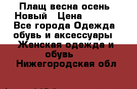 Плащ весна-осень. Новый › Цена ­ 5 000 - Все города Одежда, обувь и аксессуары » Женская одежда и обувь   . Нижегородская обл.